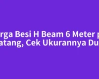 Harga Besi H Beam 6 Meter per Batang, Cek Ukurannya Dulu