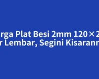 Harga Plat Besi 2mm 120×240 per Lembar, Segini Kisarannya